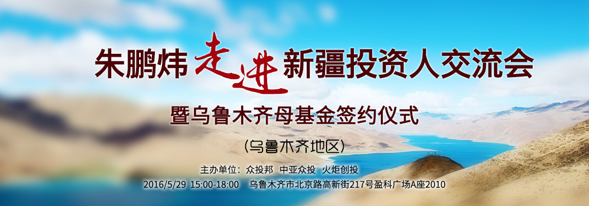 朱鹏炜走进新疆投资人交流会暨母基金签约仪式