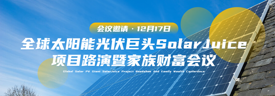 会议邀请丨12月17日·全球太阳能光伏巨头SolarJuice项目路演暨家族财富会议